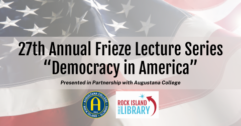 muted American flag background with Text: 27th annual frieze lecture series, Democracy in America. Presented in partnership with augustana college and Rock Island Public Library 