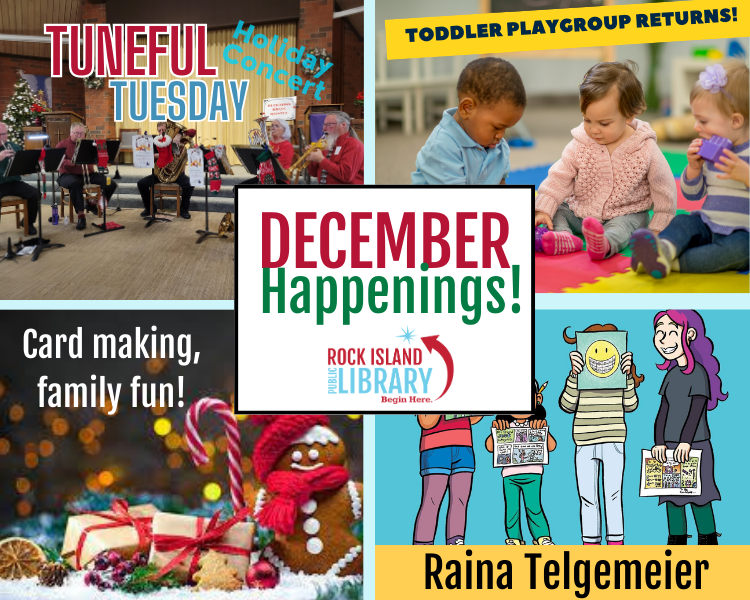 December happenings Rock Island Library logo, Tuneful Tuesday, Play Group, Family Fun and Raina Telgemeier pictures shown 